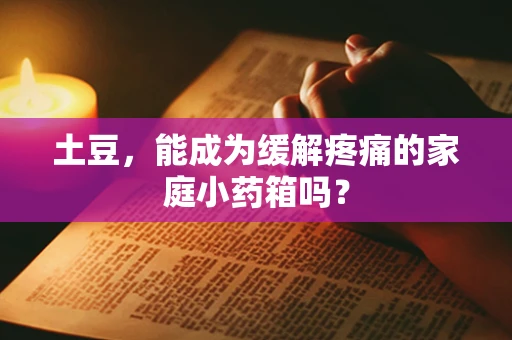土豆，能成为缓解疼痛的家庭小药箱吗？