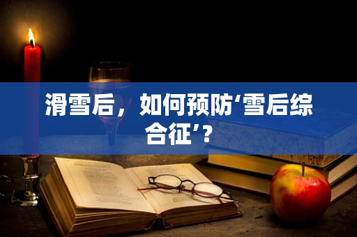 滑雪后，如何预防‘雪后综合征’？