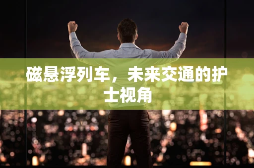 磁悬浮列车，未来交通的护士视角
