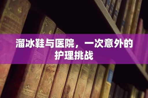 溜冰鞋与医院，一次意外的护理挑战