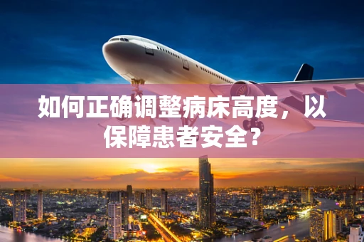 如何正确调整病床高度，以保障患者安全？