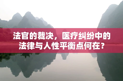 法官的裁决，医疗纠纷中的法律与人性平衡点何在？