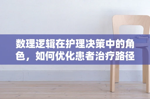 数理逻辑在护理决策中的角色，如何优化患者治疗路径？