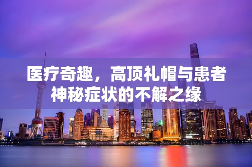 医疗奇趣，高顶礼帽与患者神秘症状的不解之缘