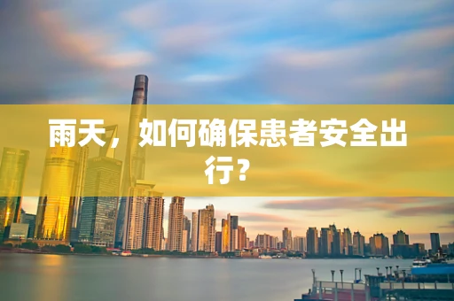 雨天，如何确保患者安全出行？