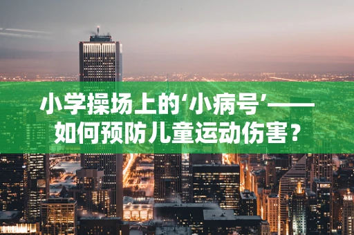 小学操场上的‘小病号’——如何预防儿童运动伤害？