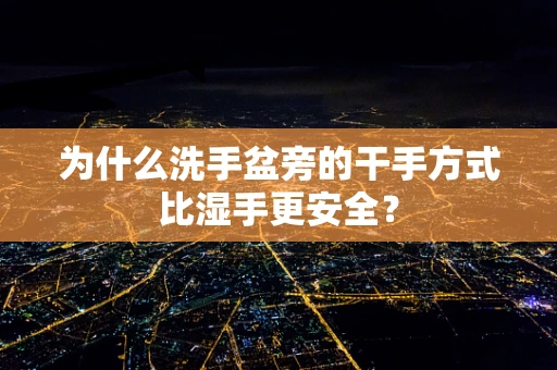 为什么洗手盆旁的干手方式比湿手更安全？
