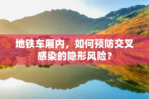 地铁车厢内，如何预防交叉感染的隐形风险？