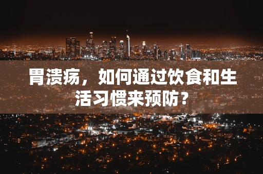 胃溃疡，如何通过饮食和生活习惯来预防？