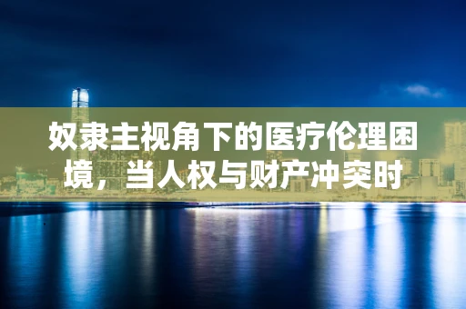 奴隶主视角下的医疗伦理困境，当人权与财产冲突时