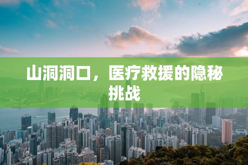 山洞洞口，医疗救援的隐秘挑战