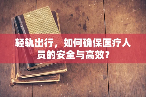轻轨出行，如何确保医疗人员的安全与高效？