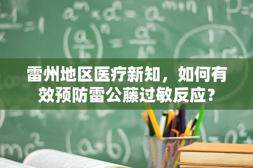 雷州地区医疗新知，如何有效预防雷公藤过敏反应？