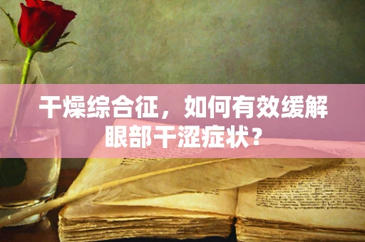 干燥综合征，如何有效缓解眼部干涩症状？