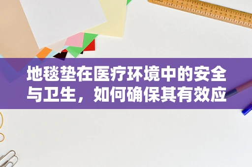 地毯垫在医疗环境中的安全与卫生，如何确保其有效应用？