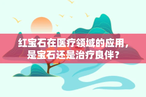 红宝石在医疗领域的应用，是宝石还是治疗良伴？