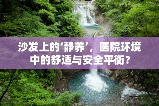 沙发上的‘静养’，医院环境中的舒适与安全平衡？
