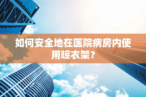 如何安全地在医院病房内使用晾衣架？