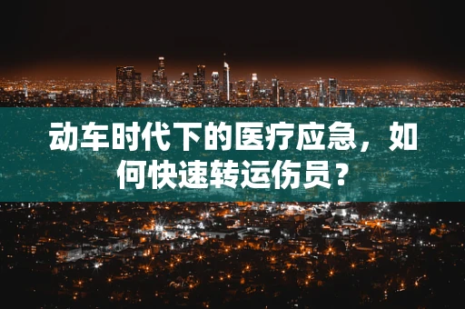 动车时代下的医疗应急，如何快速转运伤员？