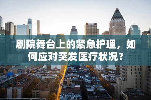 剧院舞台上的紧急护理，如何应对突发医疗状况？