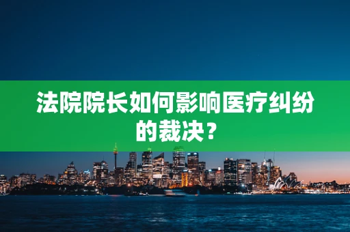 法院院长如何影响医疗纠纷的裁决？