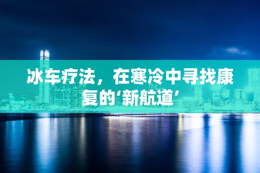 冰车疗法，在寒冷中寻找康复的‘新航道’