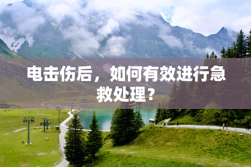 电击伤后，如何有效进行急救处理？