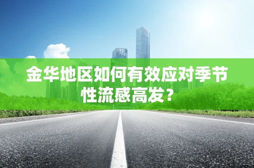 金华地区如何有效应对季节性流感高发？