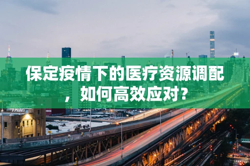 保定疫情下的医疗资源调配，如何高效应对？