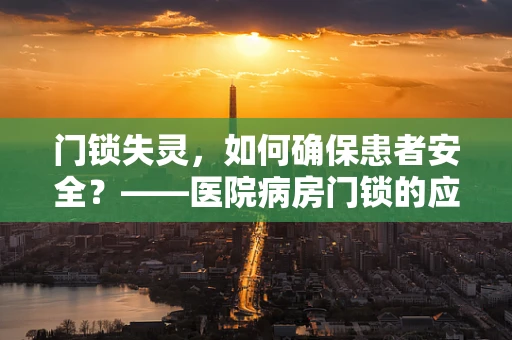 门锁失灵，如何确保患者安全？——医院病房门锁的应急处理策略