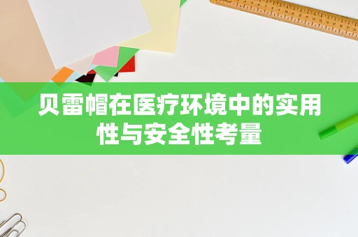 贝雷帽在医疗环境中的实用性与安全性考量