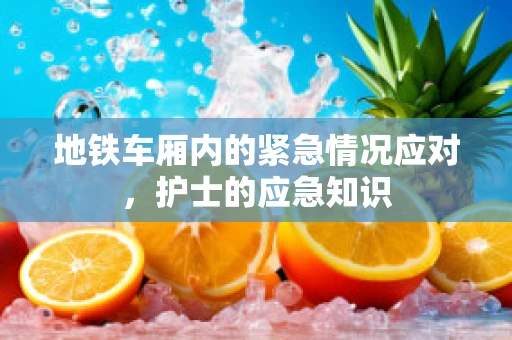 地铁车厢内的紧急情况应对，护士的应急知识