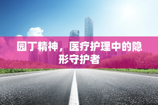 园丁精神，医疗护理中的隐形守护者