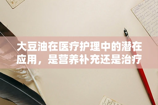 大豆油在医疗护理中的潜在应用，是营养补充还是治疗新选择？