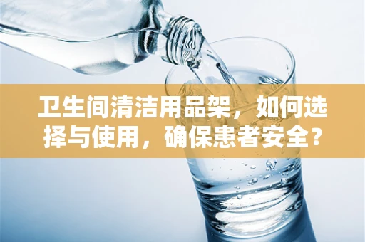 卫生间清洁用品架，如何选择与使用，确保患者安全？
