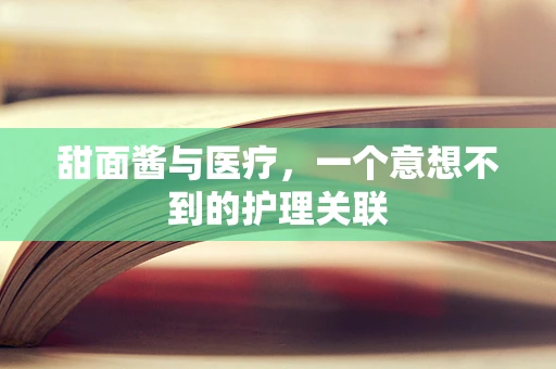 甜面酱与医疗，一个意想不到的护理关联