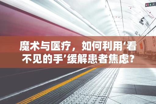 魔术与医疗，如何利用‘看不见的手’缓解患者焦虑？