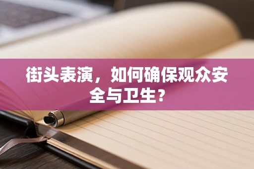街头表演，如何确保观众安全与卫生？