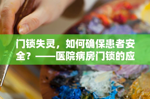 门锁失灵，如何确保患者安全？——医院病房门锁的应急处理策略