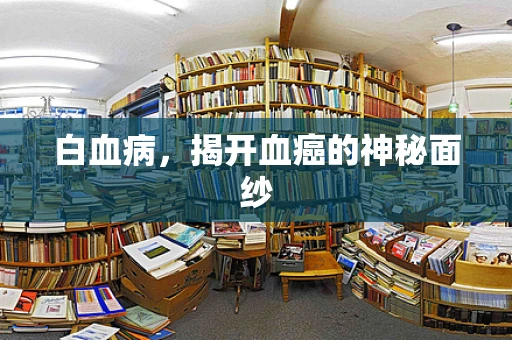 白血病，揭开血癌的神秘面纱