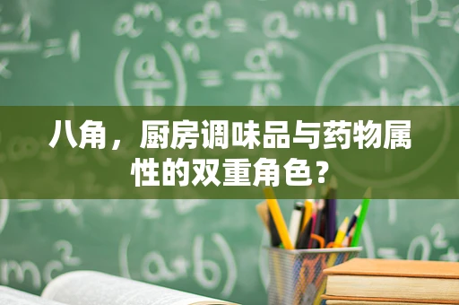 八角，厨房调味品与药物属性的双重角色？