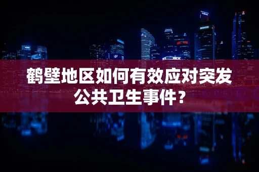 鹤壁地区如何有效应对突发公共卫生事件？