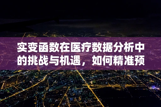 实变函数在医疗数据分析中的挑战与机遇，如何精准预测患者病情？