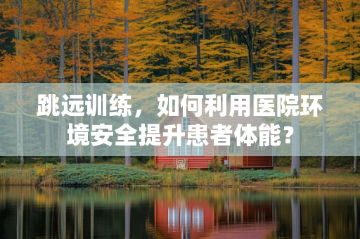 跳远训练，如何利用医院环境安全提升患者体能？