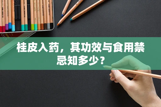 桂皮入药，其功效与食用禁忌知多少？
