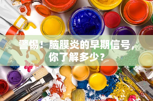 警惕！脑膜炎的早期信号，你了解多少？