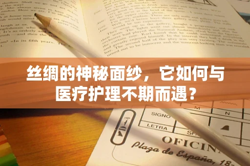丝绸的神秘面纱，它如何与医疗护理不期而遇？