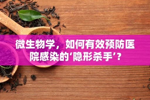 微生物学，如何有效预防医院感染的‘隐形杀手’？