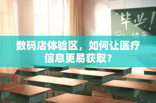 数码店体验区，如何让医疗信息更易获取？