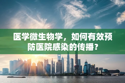 医学微生物学，如何有效预防医院感染的传播？